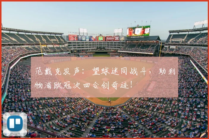 范戴克发声：望球迷同战斗，助利物浦欧冠次回合创奇迹！