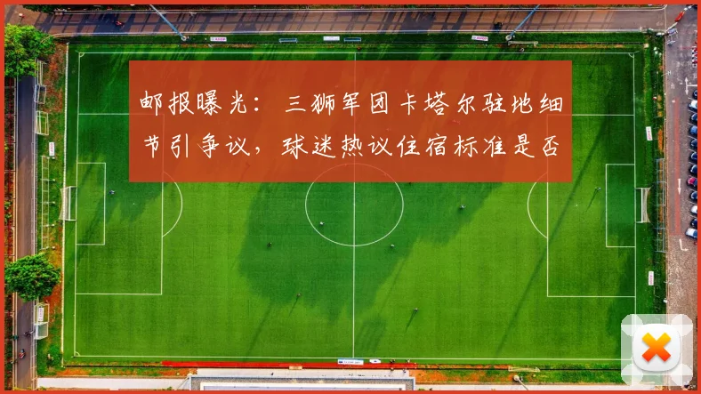 邮报曝光：三狮军团卡塔尔驻地细节引争议，球迷热议住宿标准是否影响比赛状态