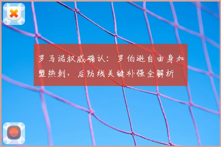 罗马诺权威确认：罗伯逊自由身加盟热刺，后防线关键补强全解析