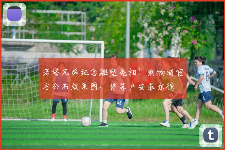 若塔兄弟纪念雕塑亮相！利物浦官方公布效果图，将落户安菲尔德