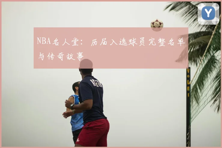 NBA名人堂：历届入选球员完整名单与传奇故事