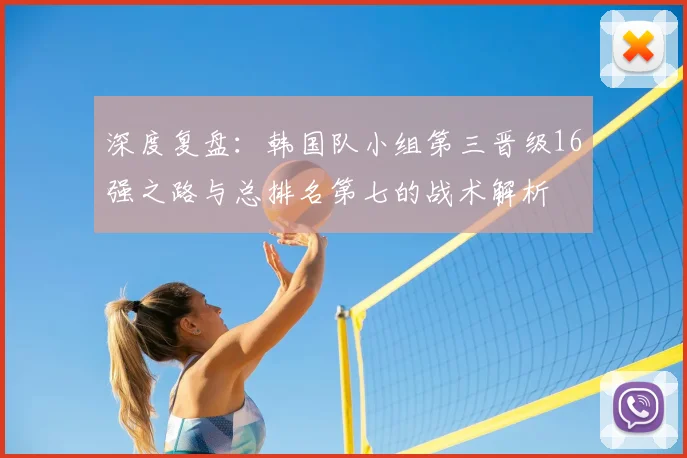 深度复盘：韩国队小组第三晋级16强之路与总排名第七的战术解析