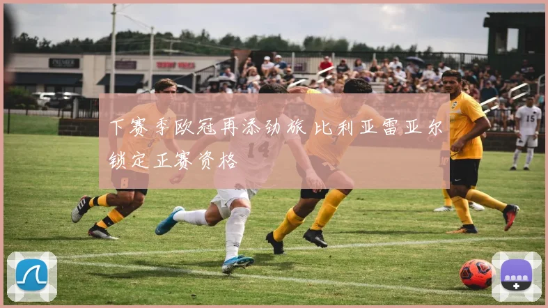 下赛季欧冠再添劲旅 比利亚雷亚尔锁定正赛资格