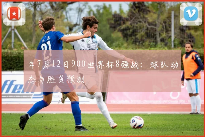 年7月12日900世界杯8强战：球队动态与胜负预测
