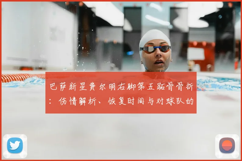 巴萨新星费尔明右脚第五跖骨骨折：伤情解析、恢复时间与对球队的影响
